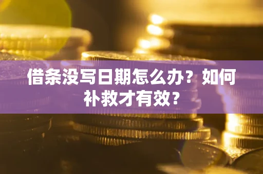 济南借条没写日期怎么办？如何补救才有效？