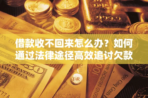 济南借款收不回来怎么办?如何通过法律途径高效追讨欠款? 济南借款收不回来怎么办?如何通过法律途径高效追讨欠款?