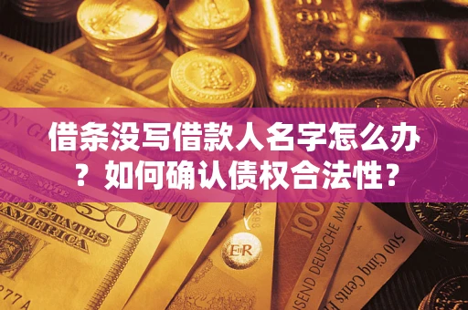 济南借条没写借款人名字怎么办？如何确认债权合法性？