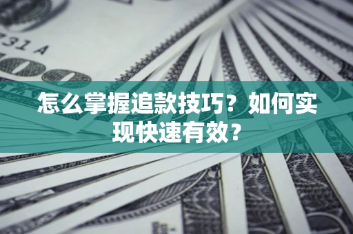 济南怎么掌握追款技巧？如何实现快速有效？