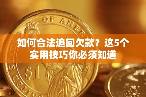 济南如何合法追回欠款？这5个实用技巧你必须知道