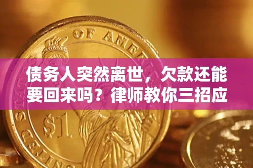 济南债务人突然离世，欠款还能要回来吗？律师教你三招应对