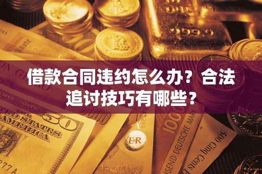 济南借款合同违约怎么办？合法追讨技巧有哪些？