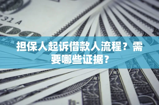 济南担保人起诉借款人流程?需要哪些证据? 济南担保人起诉借款人流程?需要哪些证据?