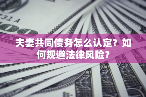 济南夫妻共同债务怎么认定？如何规避法律风险？