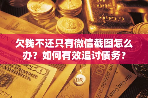 济南欠钱不还只有微信截图怎么办？如何有效追讨债务？