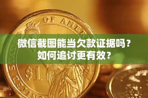 济南微信截图能当欠款证据吗？如何追讨更有效？