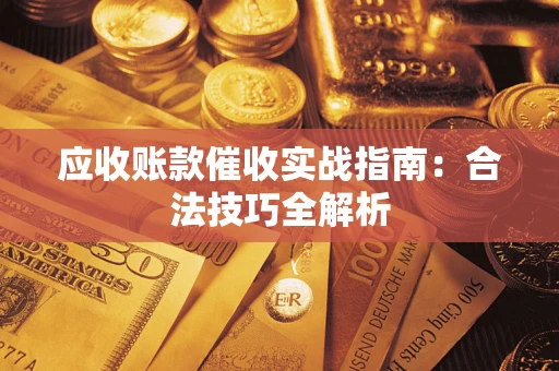 济南应收账款催收实战指南：合法技巧全解析