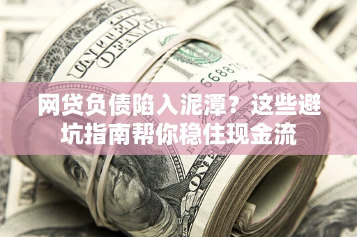 济南网贷负债陷入泥潭？这些避坑指南帮你稳住现金流