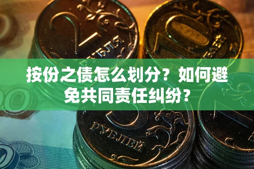 济南按份之债怎么划分？如何避免共同责任纠纷？