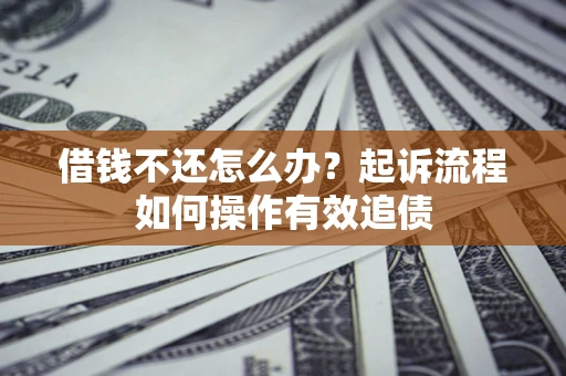 济南借钱不还怎么办？起诉流程如何操作有效追债