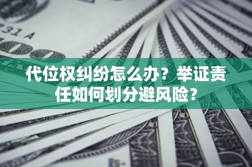 济南代位权纠纷怎么办？举证责任如何划分避风险？