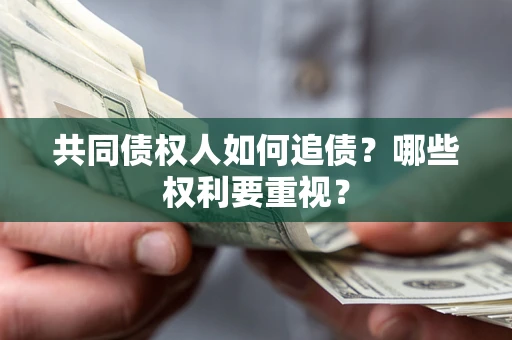 济南共同债权人如何追债？哪些权利要重视？