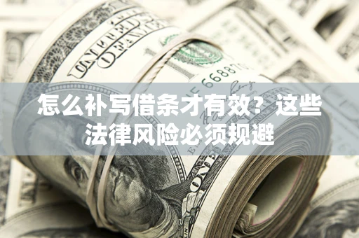 济南怎么补写借条才有效？这些法律风险必须规避