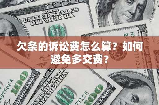 济南欠条的诉讼费怎么算？如何避免多交费？