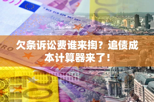 济南欠条诉讼费谁来掏？追债成本计算器来了！