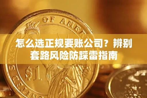 济南怎么选正规要账公司？辨别套路风险防踩雷指南