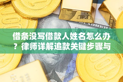 济南借条没写借款人姓名怎么办？律师详解追款关键步骤与证据链构建