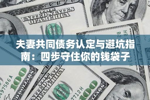 济南夫妻共同债务认定与避坑指南：四步守住你的钱袋子