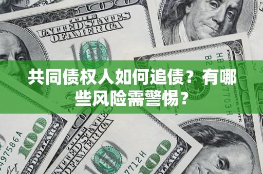 济南共同债权人如何追债？有哪些风险需警惕？