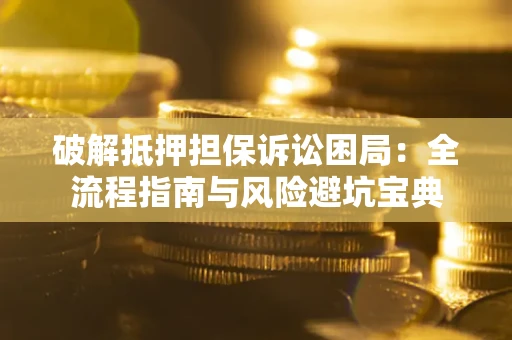 济南破解抵押担保诉讼困局:全流程指南与风险避坑宝典 济南破解抵押担保诉讼困局:全流程指南与风险避坑宝典