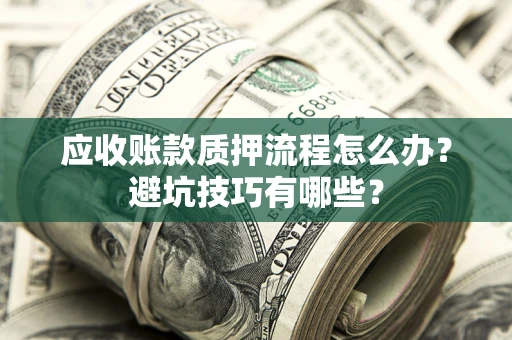 济南应收账款质押流程怎么办？避坑技巧有哪些？
