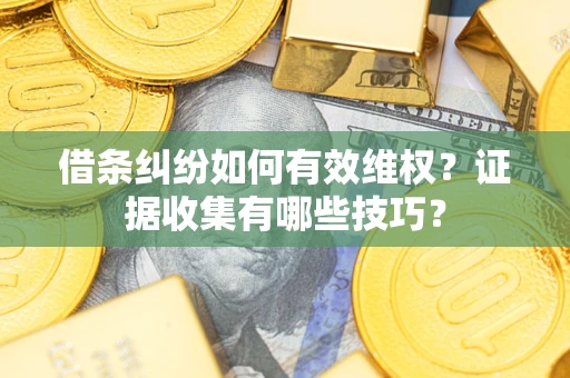 济南借条纠纷如何有效维权？证据收集有哪些技巧？