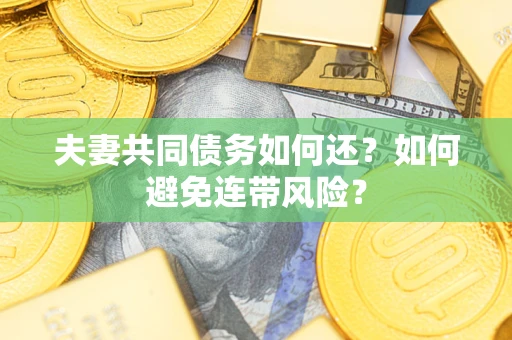 济南夫妻共同债务如何还？如何避免连带风险？