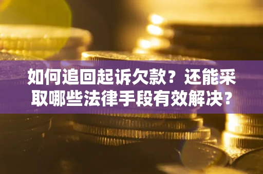 济南如何追回起诉欠款？还能采取哪些法律手段有效解决？