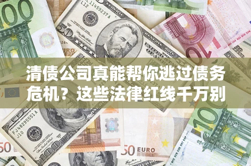 济南清债公司真能帮你逃过债务危机？这些法律红线千万别踩