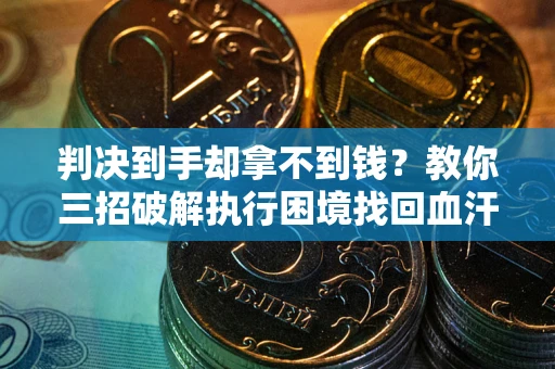 济南判决到手却拿不到钱？教你三招破解执行困境找回血汗钱