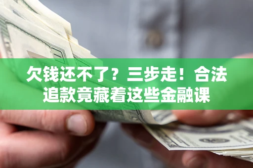 济南欠钱还不了？三步走！合法追款竟藏着这些金融课