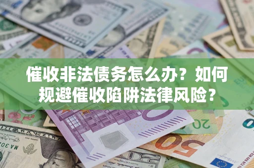 济南催收非法债务怎么办？如何规避催收陷阱法律风险？