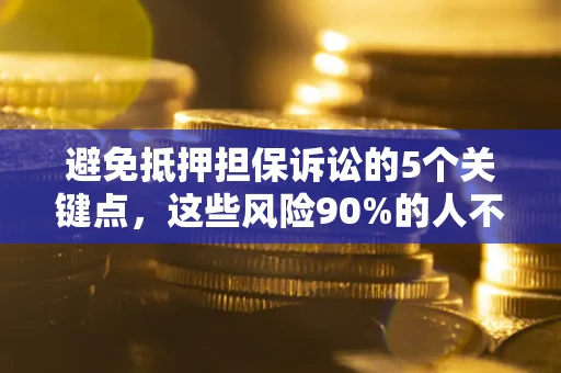 济南避免抵押担保诉讼的5个关键点，这些风险90%的人不知道！