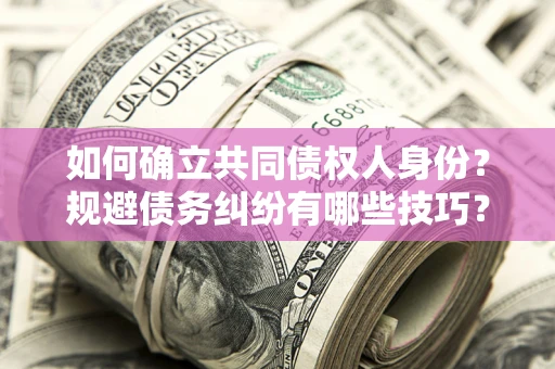 济南如何确立共同债权人身份？规避债务纠纷有哪些技巧？