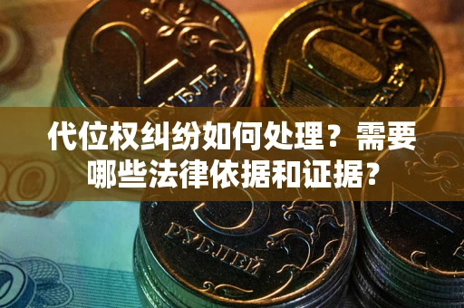 济南代位权纠纷如何处理？需要哪些法律依据和证据？