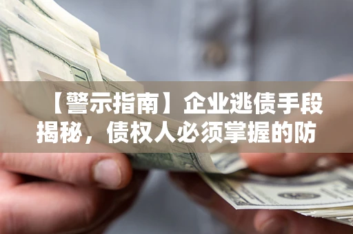 济南【警示指南】企业逃债手段揭秘，债权人必须掌握的防坑宝典