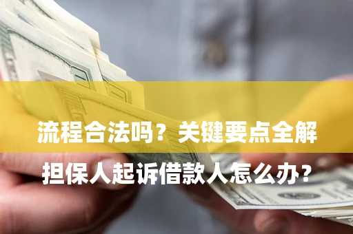 济南

担保人起诉借款人怎么办？流程合法吗？关键要点全解析
