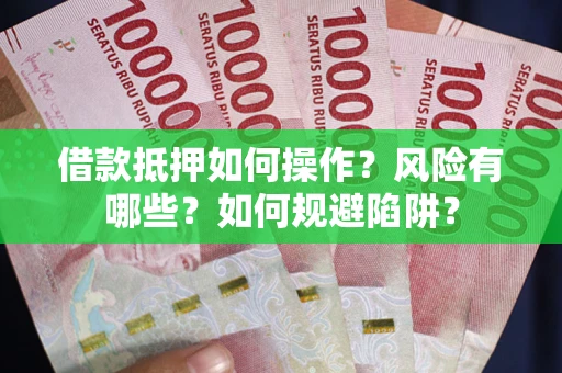 济南借款抵押如何操作?风险有哪些?如何规避陷阱? 济南借款抵押如何操作?风险有哪些?如何规避陷阱?