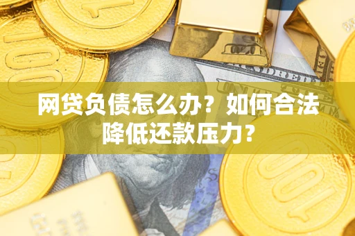 济南网贷负债怎么办？如何合法降低还款压力？