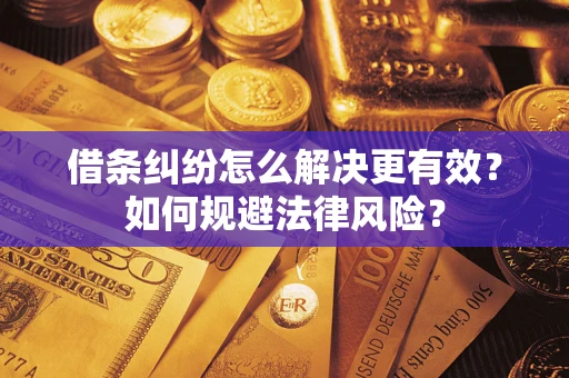 济南借条纠纷怎么解决更有效？如何规避法律风险？
