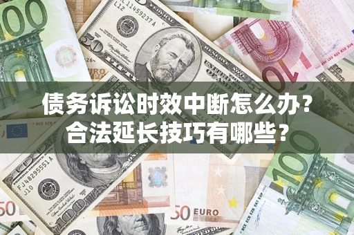济南债务诉讼时效中断怎么办？合法延长技巧有哪些？
