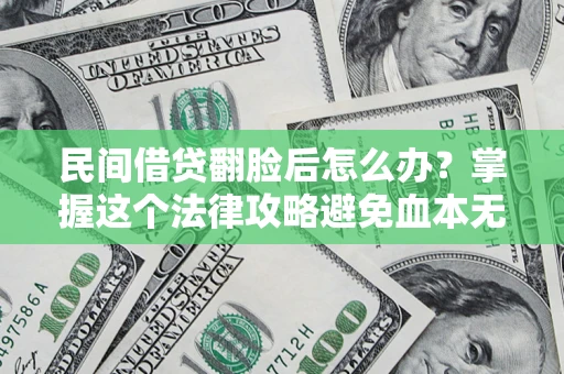 济南民间借贷翻脸后怎么办？掌握这个法律攻略避免血本无归