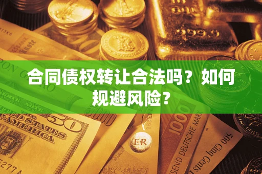 济南合同债权转让合法吗?如何规避风险? 济南合同债权转让合法吗?如何规避风险?