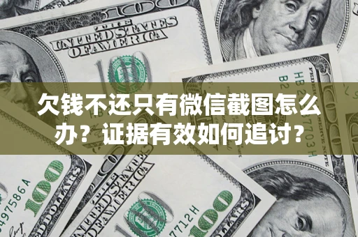 济南欠钱不还只有微信截图怎么办？证据有效如何追讨？