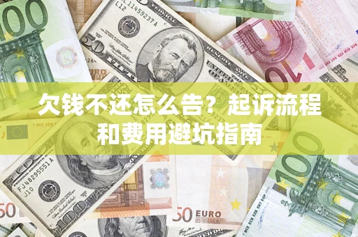 济南欠钱不还怎么告?起诉流程和费用避坑指南 济南欠钱不还怎么告?起诉流程和费用避坑指南