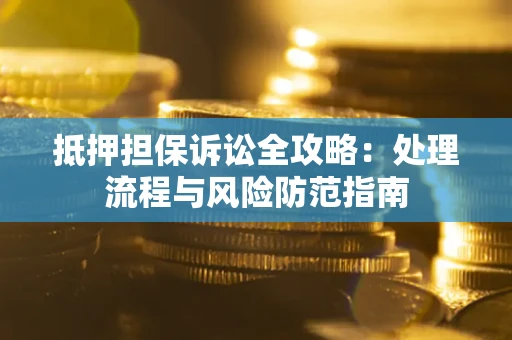 济南抵押担保诉讼全攻略：处理流程与风险防范指南