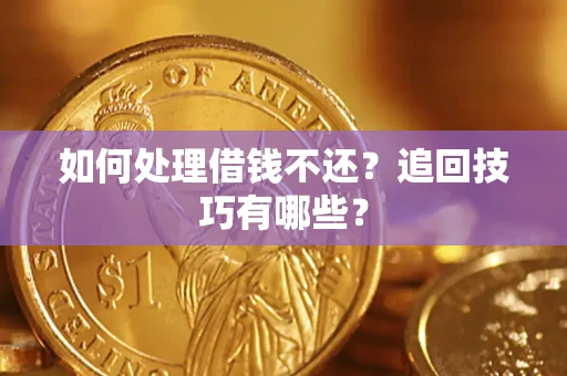 济南如何处理借钱不还？追回技巧有哪些？