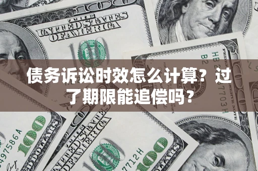 济南债务诉讼时效怎么计算？过了期限能追偿吗？