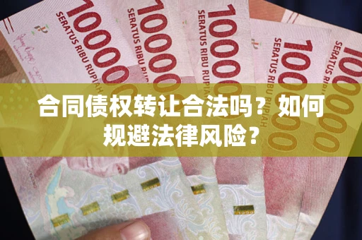 济南合同债权转让合法吗？如何规避法律风险？